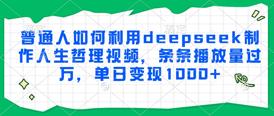普通人如何利用deepseek制作人生哲理视频，条条播放量过万，单日变现1000+去创吧-网创项目资源站-副业项目-创业项目-搞钱项目去创吧