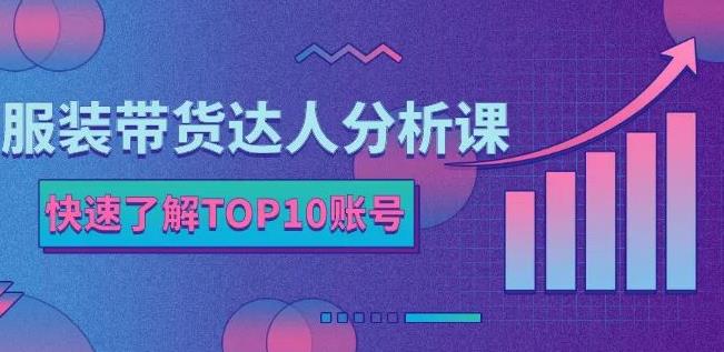 服装带货达人分析课:带你快速了解TOP10账号,玩转服装行业去创吧-网创项目资源站-副业项目-创业项目-搞钱项目去创吧