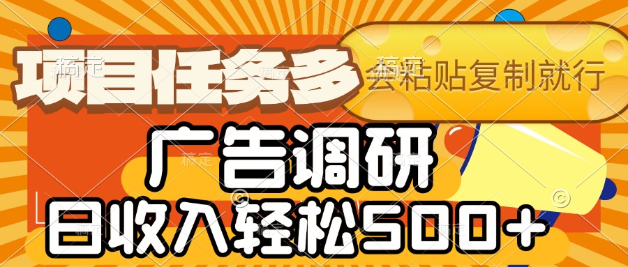 会复制粘贴即可,广告调研,项目任务多,日收入轻松500+去创吧-网创项目资源站-副业项目-创业项目-搞钱项目去创吧