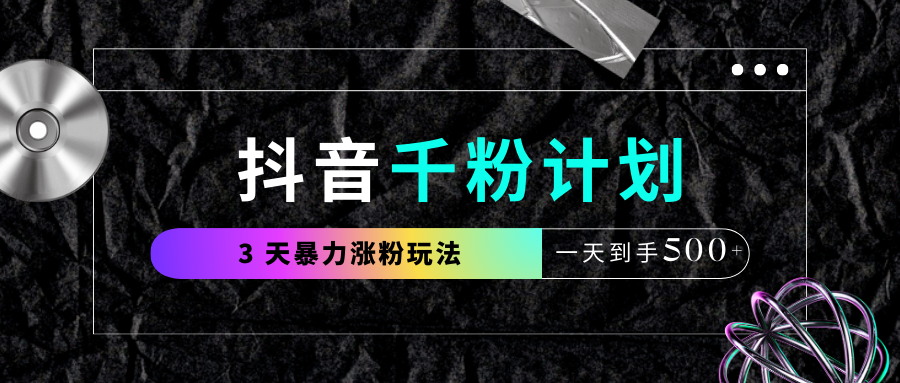 抖音千粉计划，最新玩法三天暴力涨千粉，一天到手500元+去创吧-网创项目资源站-副业项目-创业项目-搞钱项目去创吧