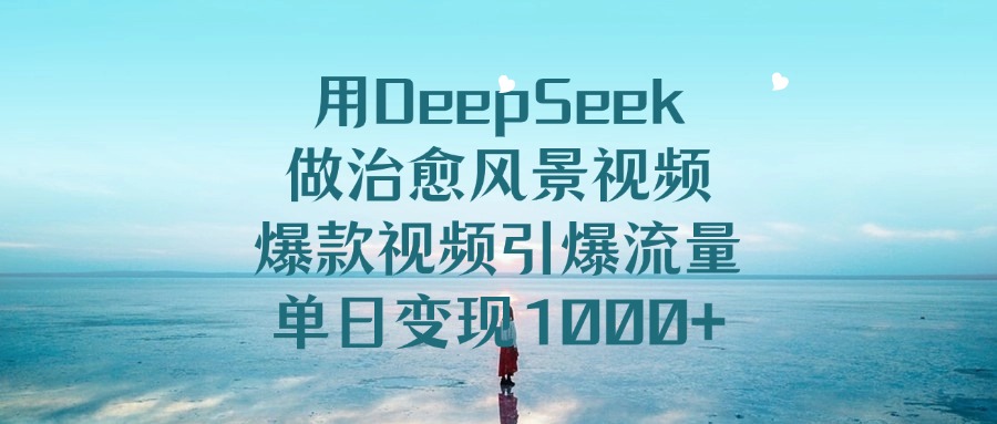 用DeepSeek做治愈风景视频,爆款视频引爆流量,单日变现1000+去创吧-网创项目资源站-副业项目-创业项目-搞钱项目去创吧
