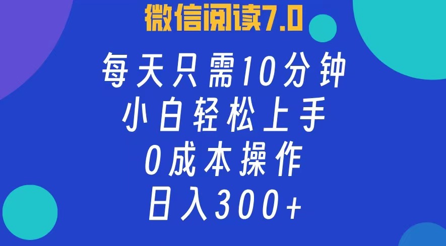 微信阅读7.0，每日10分钟，日收入300+，0成本小白轻松上手去创吧-网创项目资源站-副业项目-创业项目-搞钱项目去创吧