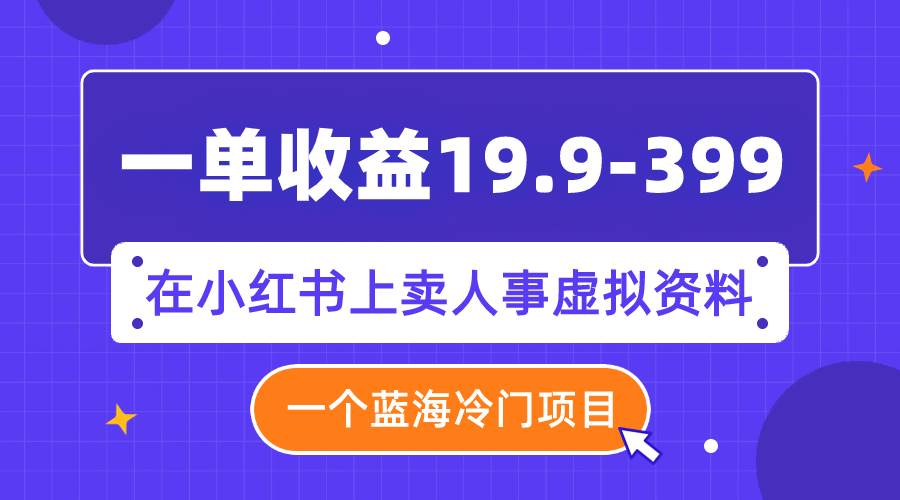 一单收益19.9-399，一个蓝海冷门项目，在小红书上卖人事虚拟资料去创吧-网创项目资源站-副业项目-创业项目-搞钱项目去创吧