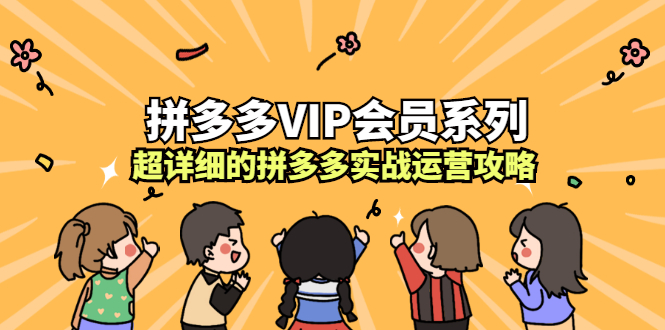 拼多多VIP会员系列，超详细的拼多多实战运营攻略去创吧-网创项目资源站-副业项目-创业项目-搞钱项目去创吧