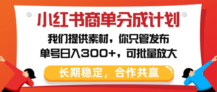 小红书商单分成计划，我们提供素材，你只管发布，单号日入300+，可批量放大去创吧-网创项目资源站-副业项目-创业项目-搞钱项目去创吧
