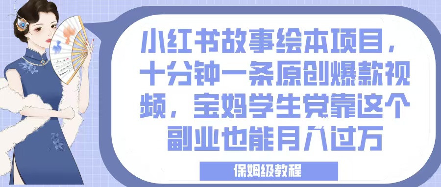 小红书故事绘本项目，十分钟一条原创爆款视频，宝妈学生党靠这个副业也能月入过万，保姆级教程去创吧-网创项目资源站-副业项目-创业项目-搞钱项目去创吧