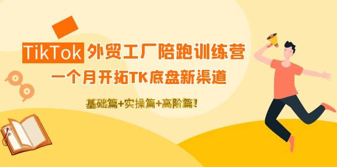 TikTok外贸工厂陪跑训练营:一个月开拓TK底盘新渠道 基础+实操+高阶篇去创吧-网创项目资源站-副业项目-创业项目-搞钱项目去创吧