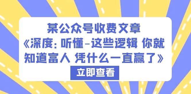 某公众号收费文章《深度：听懂-这些逻辑 你就知道富人 凭什么一直赢了》去创吧-网创项目资源站-副业项目-创业项目-搞钱项目去创吧