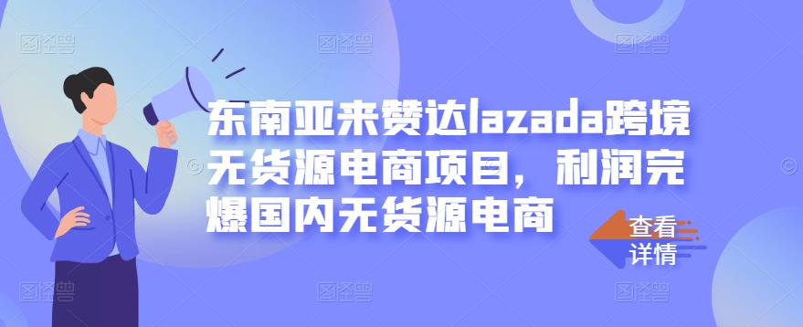 东南亚来赞达lazada跨境无货源电商项目，利润完爆国内无货源电商去创吧-网创项目资源站-副业项目-创业项目-搞钱项目去创吧