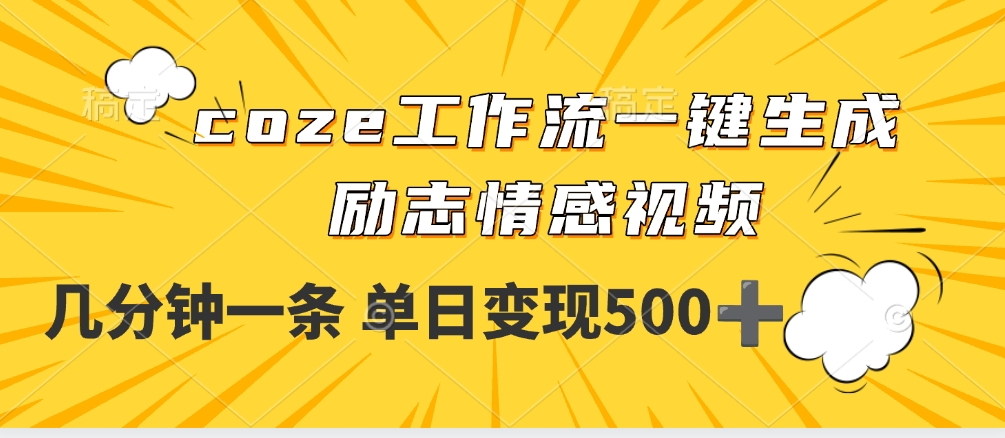 用coze工作流一键生成励志情感视频，几分钟一天，单日变现500+去创吧-网创项目资源站-副业项目-创业项目-搞钱项目去创吧