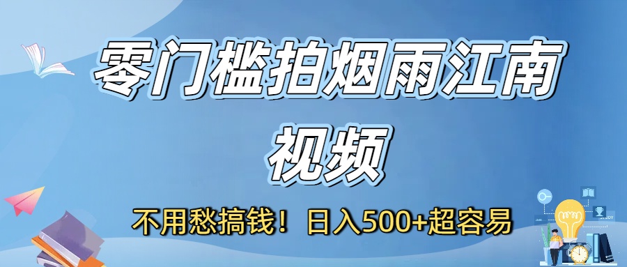 不用愁搞钱！零门槛拍烟雨江南视频，日入500+超容易去创吧-网创项目资源站-副业项目-创业项目-搞钱项目去创吧