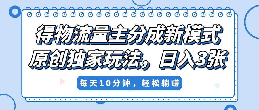 得物流量主分成新模式，原创独家玩法，小白可做，简单暴利，单日稳定变现300+去创吧-网创项目资源站-副业项目-创业项目-搞钱项目去创吧