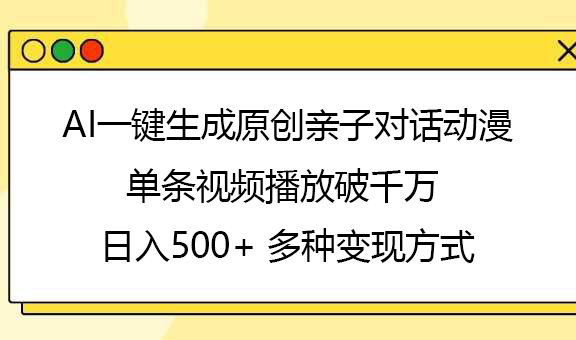 AI一键生成原创亲子对话动漫，单条视频播放破千万 ，日入500+，多种变现方式去创吧-网创项目资源站-副业项目-创业项目-搞钱项目去创吧