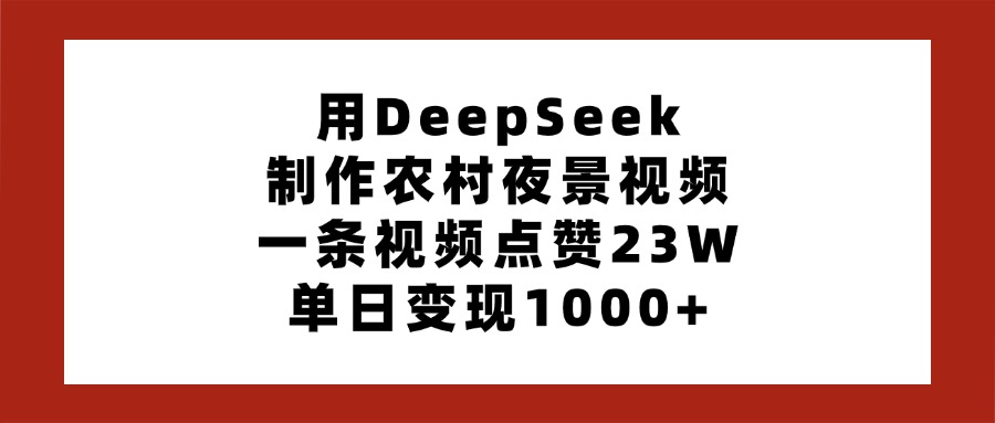 用DeepSeek制作农村夜景视频，一条视频点赞23W，单日变现1000+去创吧-网创项目资源站-副业项目-创业项目-搞钱项目去创吧
