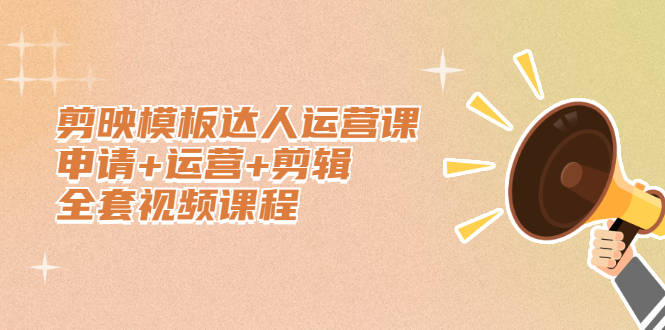 剪映模板达人运营课，申请+运营+剪辑全套视频课程去创吧-网创项目资源站-副业项目-创业项目-搞钱项目去创吧