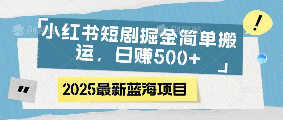 小红书短剧掘金，简单搬运，日赚500+去创吧-网创项目资源站-副业项目-创业项目-搞钱项目去创吧