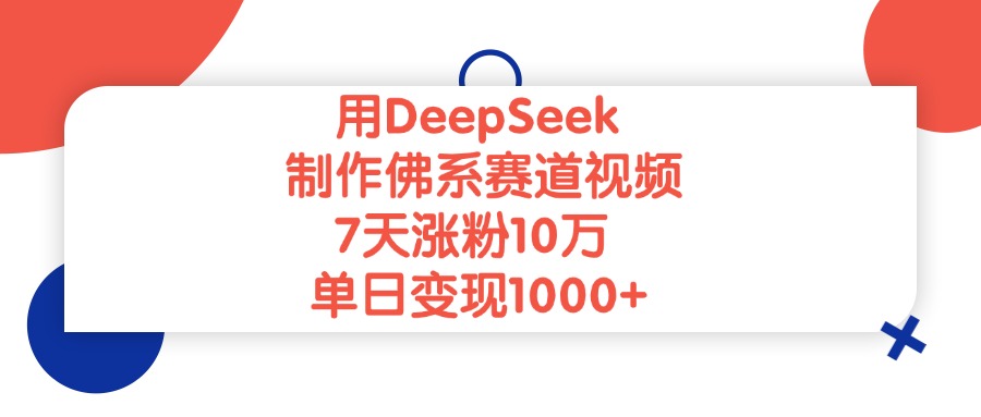 用DeepSeek制作，佛系赛道视频，7天涨粉10万，单日变现1000+去创吧-网创项目资源站-副业项目-创业项目-搞钱项目去创吧