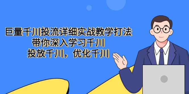 巨量千川投流详细实战教学打法：带你深入学习千川，投放千川，优化千川去创吧-网创项目资源站-副业项目-创业项目-搞钱项目去创吧