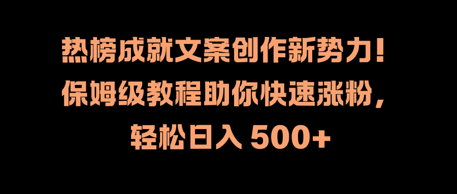 热榜成就文案创作新势力！保姆级教程助你快速涨粉，轻松日入 500+去创吧-网创项目资源站-副业项目-创业项目-搞钱项目去创吧