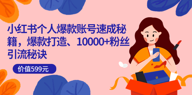 小红书个人爆款账号速成秘籍，爆款打造、10000+粉丝引流秘诀（价值599）去创吧-网创项目资源站-副业项目-创业项目-搞钱项目去创吧