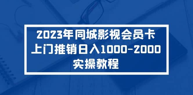 2023年同城影视会员卡上门推销实操教程去创吧-网创项目资源站-副业项目-创业项目-搞钱项目去创吧