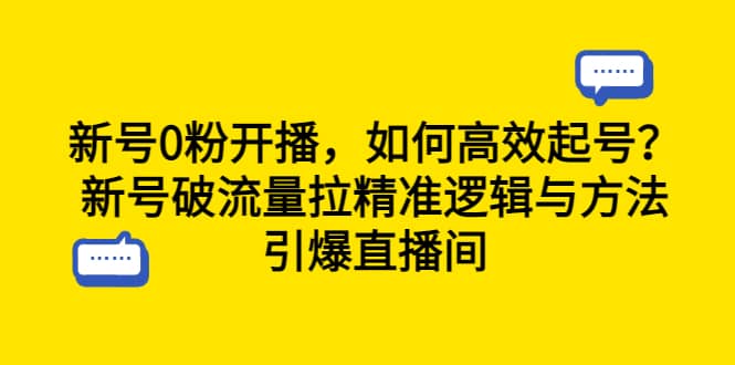 新号0粉开播，如何高效起号？新号破流量拉精准逻辑与方法，引爆直播间去创吧-网创项目资源站-副业项目-创业项目-搞钱项目去创吧