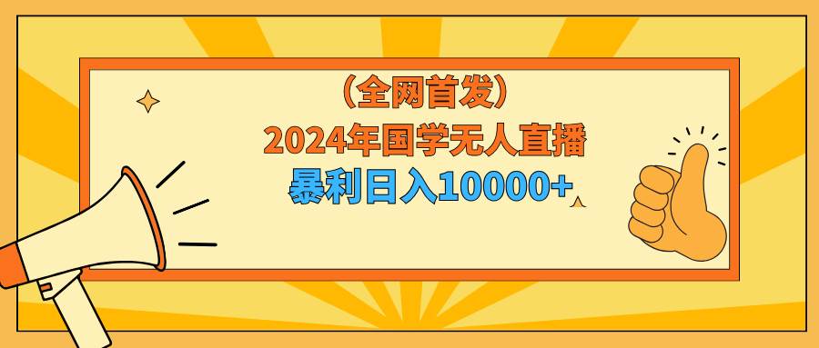 2024年国学无人直播暴力日入10000+小白也可操作去创吧-网创项目资源站-副业项目-创业项目-搞钱项目去创吧