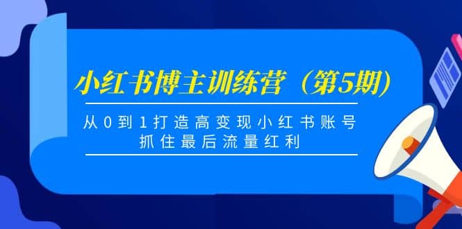小红书博主训练营（第5期)，从0到1打造高变现小红书账号，抓住最后流量红利去创吧-网创项目资源站-副业项目-创业项目-搞钱项目去创吧