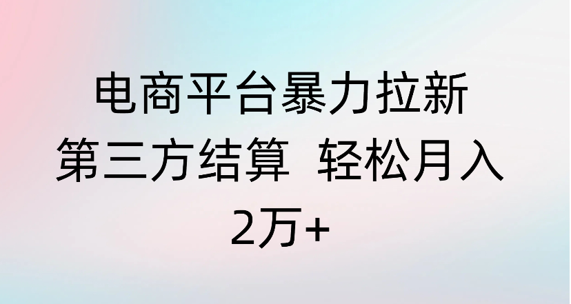 电商平台暴力拉新第三方结算 轻松月入2万+去创吧-网创项目资源站-副业项目-创业项目-搞钱项目去创吧