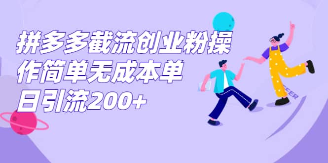拼多多截流创业粉操作简单无成本单日引流200+去创吧-网创项目资源站-副业项目-创业项目-搞钱项目去创吧
