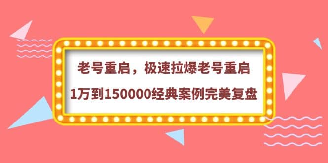 老号重启，极速拉爆老号重启1万到150000经典案例完美复盘去创吧-网创项目资源站-副业项目-创业项目-搞钱项目去创吧