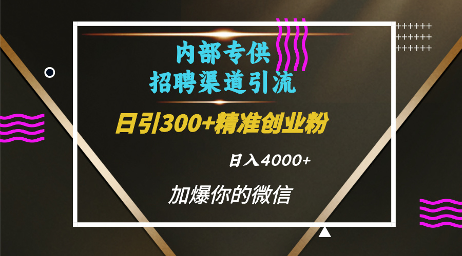 内部招聘引流技术，很实用的引流方法，流量巨大小白轻松上手日引300+精准创业粉，单日可变现4000+去创吧-网创项目资源站-副业项目-创业项目-搞钱项目去创吧