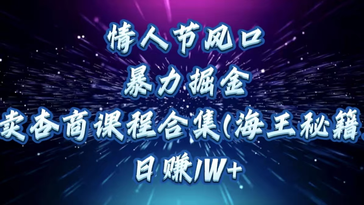 情人节风口，暴力掘金！卖杏商课程合集(海王秘籍)，日赚1W+去创吧-网创项目资源站-副业项目-创业项目-搞钱项目去创吧