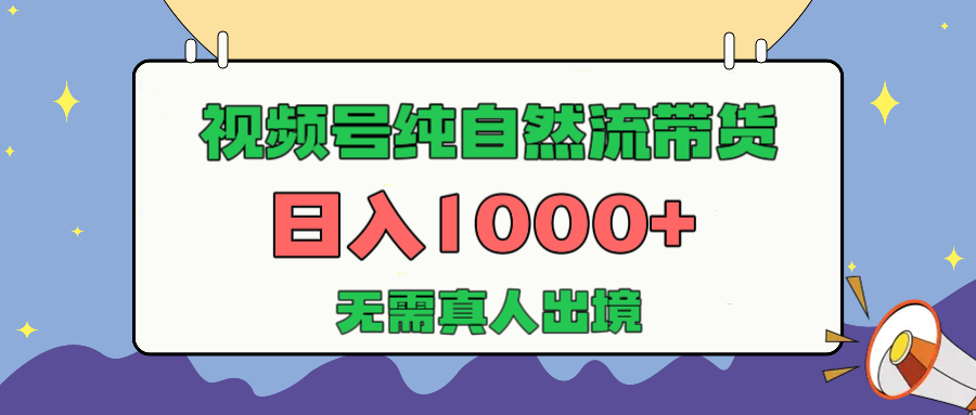 视频号纯自然流带货,日入1000+,无需真人出境,新手小白也可操作去创吧-网创项目资源站-副业项目-创业项目-搞钱项目去创吧