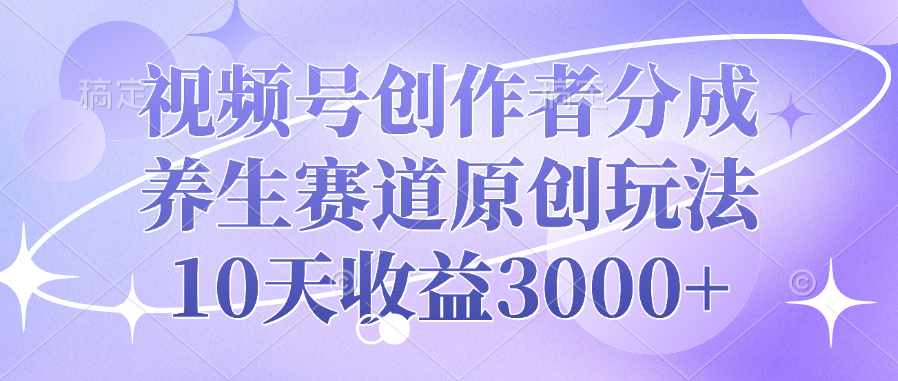 视频号创作者分成，养生赛道原创玩法，10天收益3000+去创吧-网创项目资源站-副业项目-创业项目-搞钱项目去创吧