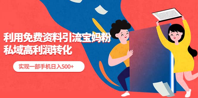 利用免费资料引流宝妈粉，私域高利润转化去创吧-网创项目资源站-副业项目-创业项目-搞钱项目去创吧