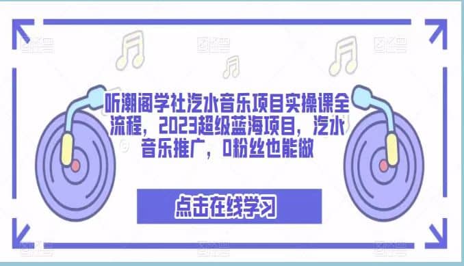 听潮阁学社汽水音乐项目实操课全流程，2023超级蓝海项目，汽水音乐推广，0粉丝也能做去创吧-网创项目资源站-副业项目-创业项目-搞钱项目去创吧