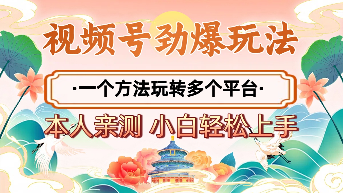 2025年视频号劲爆玩法，一个方法玩转多个平台 小白也能轻松上手去创吧-网创项目资源站-副业项目-创业项目-搞钱项目去创吧