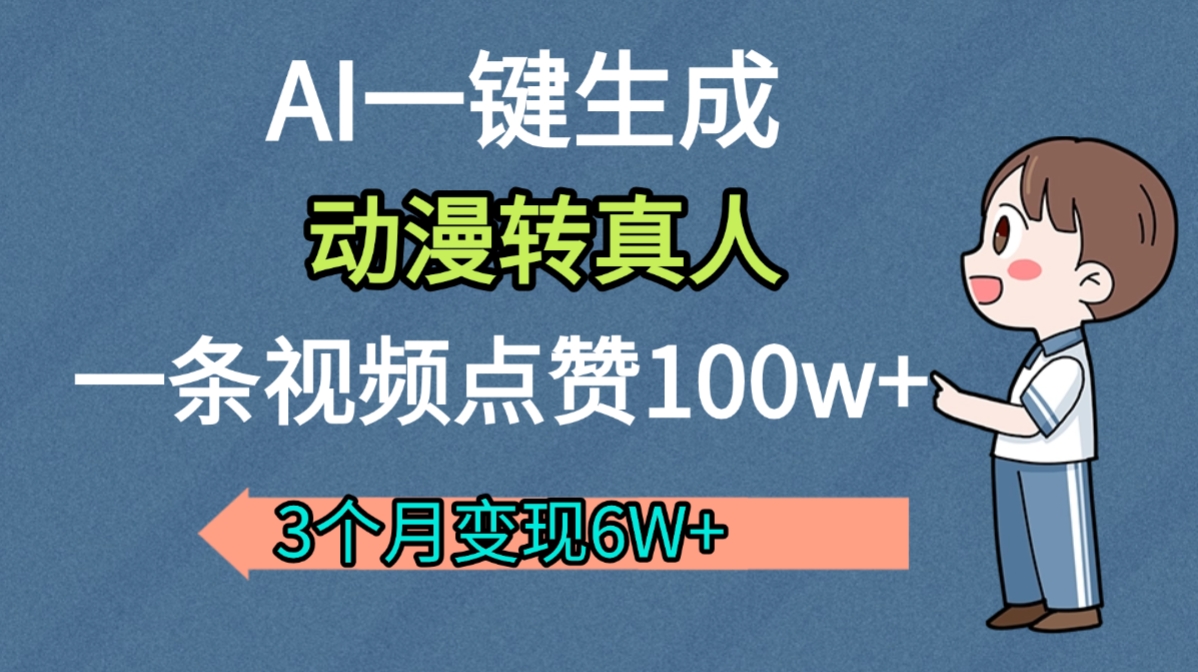 AI动漫转真人，一条视频点赞100w+，我3个月变现了6W多去创吧-网创项目资源站-副业项目-创业项目-搞钱项目去创吧