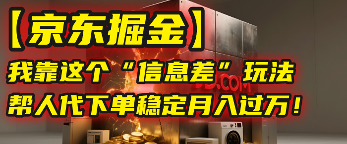 【京东掘金】我靠这个“信息差”玩法，帮人代下单，稳定月入过万！去创吧-网创项目资源站-副业项目-创业项目-搞钱项目去创吧