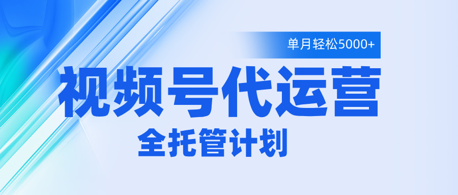 视频号代运营2.0，全程托管招募，单月轻松变现5000+去创吧-网创项目资源站-副业项目-创业项目-搞钱项目去创吧