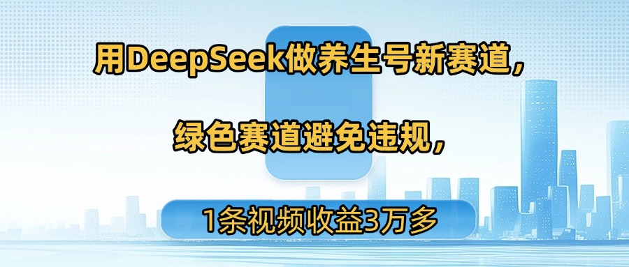 用DeepSeek做养生号新赛道，绿色赛道避免违规，1条视频收益3万多去创吧-网创项目资源站-副业项目-创业项目-搞钱项目去创吧