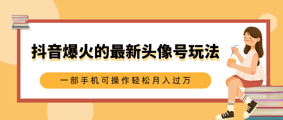 抖音爆火的最新头像号玩法，适合0基础小白，一部手机可操作轻松月入过万去创吧-网创项目资源站-副业项目-创业项目-搞钱项目去创吧