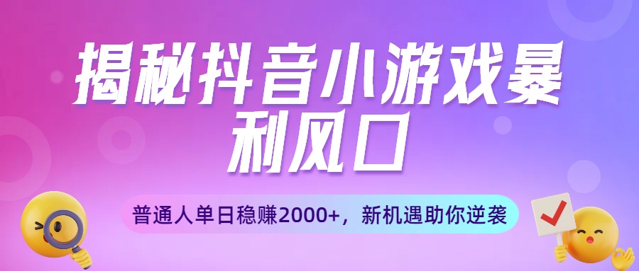 揭秘抖音小游戏暴利风口:普通人单日稳赚2000+,新机遇助你逆袭去创吧-网创项目资源站-副业项目-创业项目-搞钱项目去创吧