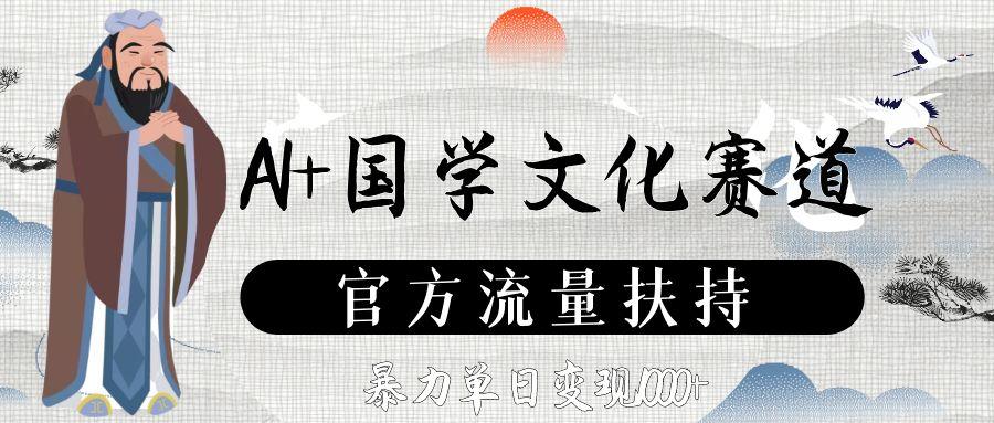 AI+国学文化赛道，官方流量扶持，暴力单日变现1000+去创吧-网创项目资源站-副业项目-创业项目-搞钱项目去创吧