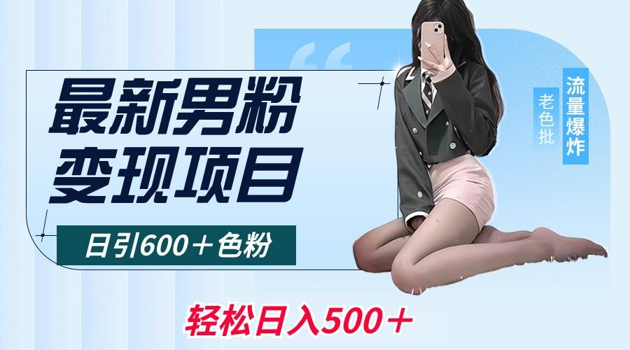 最新男粉变现项目，日引600＋色粉，全平台通用，轻松日入500＋去创吧-网创项目资源站-副业项目-创业项目-搞钱项目去创吧