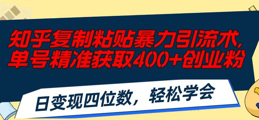 知乎复制粘贴暴力引流术，单号精准获取400+创业粉，日变现四位数，轻松…去创吧-网创项目资源站-副业项目-创业项目-搞钱项目去创吧