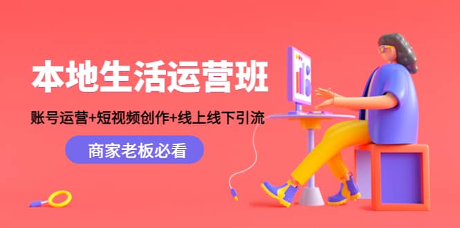 本地生活运营班：账号运营+短视频创作+线上线下Y.L，商家老板必看去创吧-网创项目资源站-副业项目-创业项目-搞钱项目去创吧