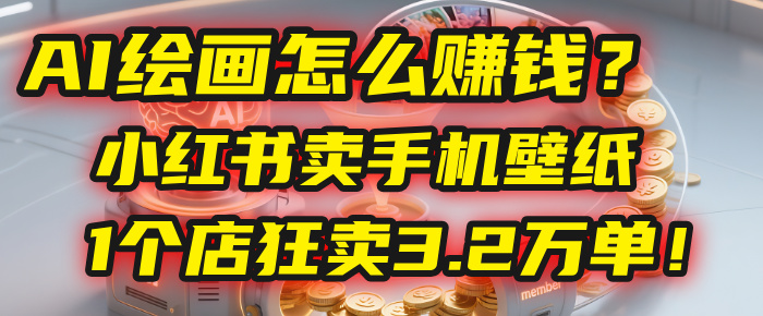 AI绘画怎么赚钱?2025年“手机壁纸”项目:0成本,1个店狂卖3.2万单!(小红书)去创吧-网创项目资源站-副业项目-创业项目-搞钱项目去创吧