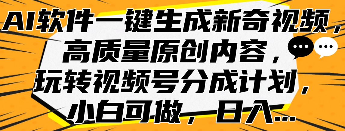 AI软件一键生成新奇视频，高质量原创内容，玩转视频号分成计划，小白可做，日入…去创吧-网创项目资源站-副业项目-创业项目-搞钱项目去创吧